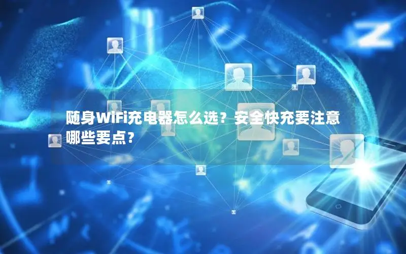 随身WiFi充电器怎么选？安全快充要注意哪些要点？