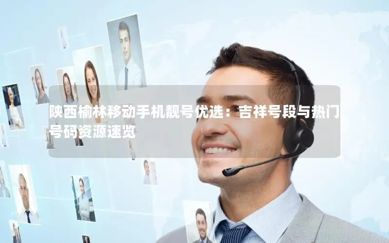 陕西榆林移动手机靓号优选：吉祥号段与热门号码资源速览