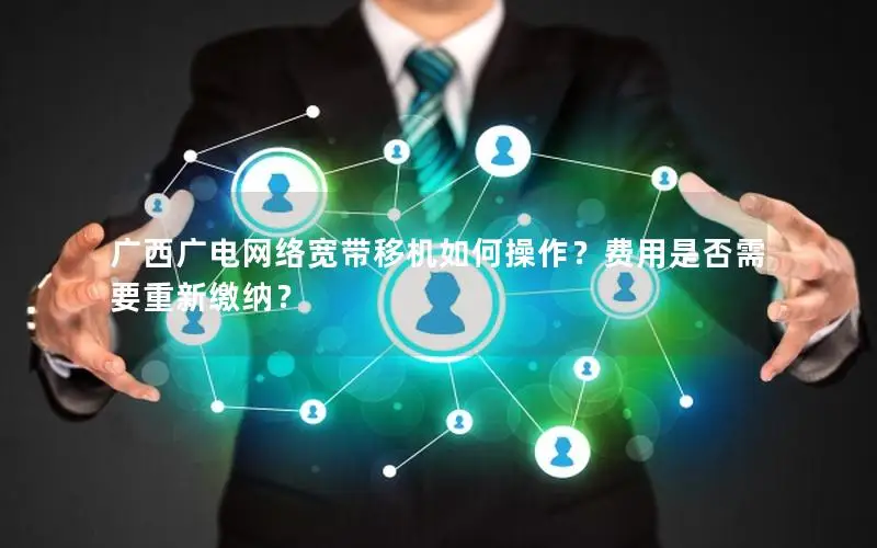 广西广电网络宽带移机如何操作？费用是否需要重新缴纳？