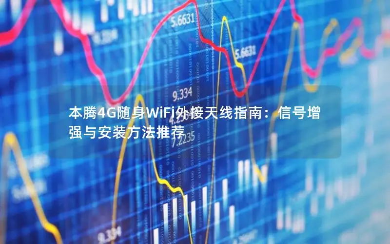 本腾4G随身WiFi外接天线指南：信号增强与安装方法推荐