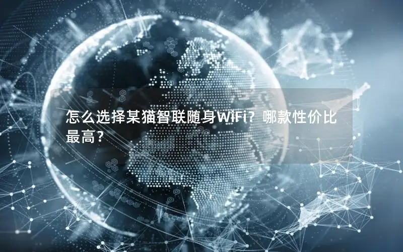 怎么选择某猫智联随身WiFi？哪款性价比最高？