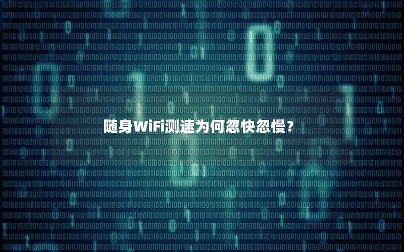 随身WiFi测速为何忽快忽慢？