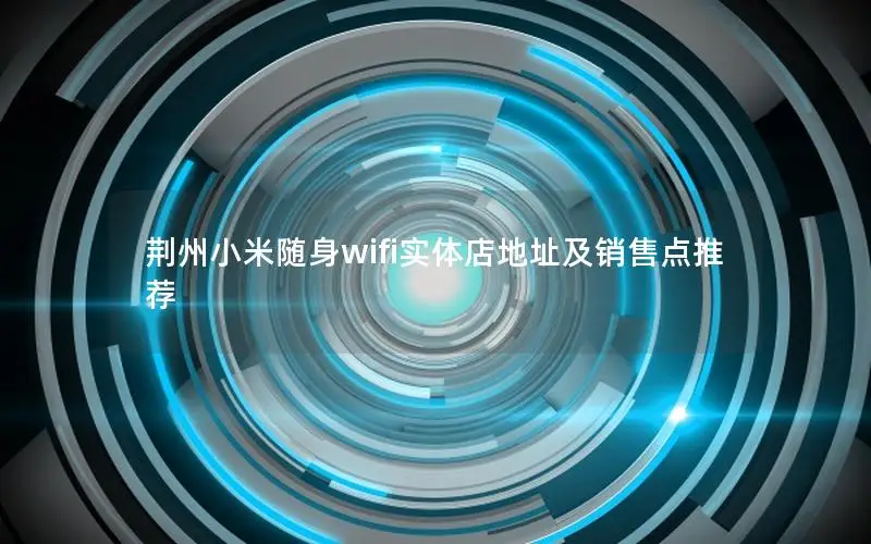 荆州小米随身wifi实体店地址及销售点推荐