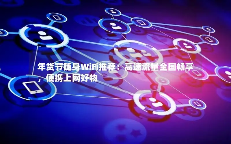 年货节随身WiFi推荐：高速流量全国畅享，便携上网好物