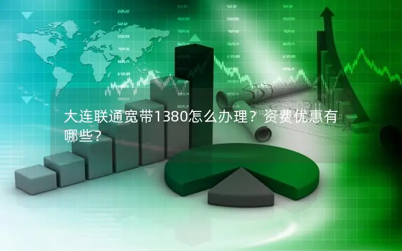 大连联通宽带1380怎么办理？资费优惠有哪些？