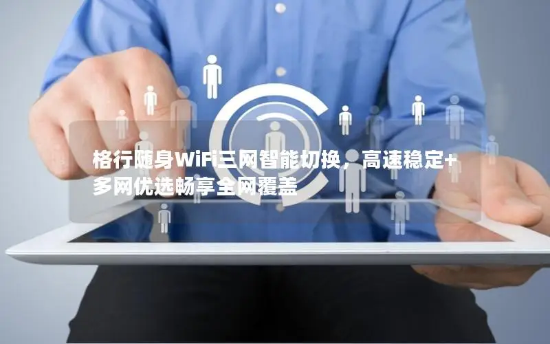 格行随身WiFi三网智能切换，高速稳定+多网优选畅享全网覆盖