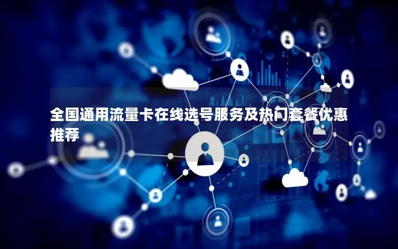 全国通用流量卡在线选号服务及热门套餐优惠推荐