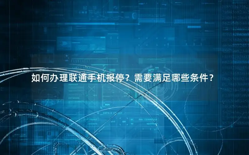 如何办理联通手机报停？需要满足哪些条件？