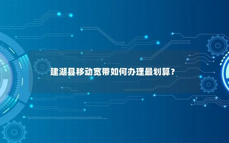 建湖县移动宽带如何办理最划算？