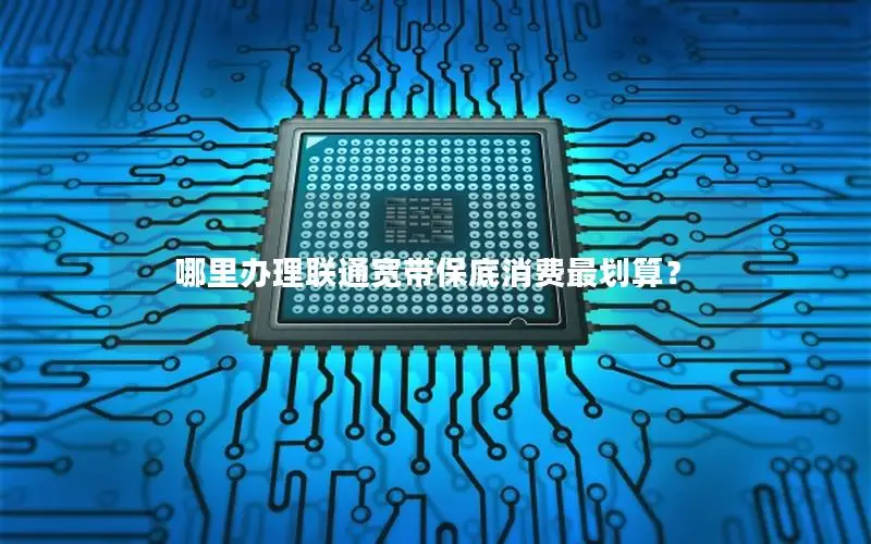 哪里办理联通宽带保底消费最划算？