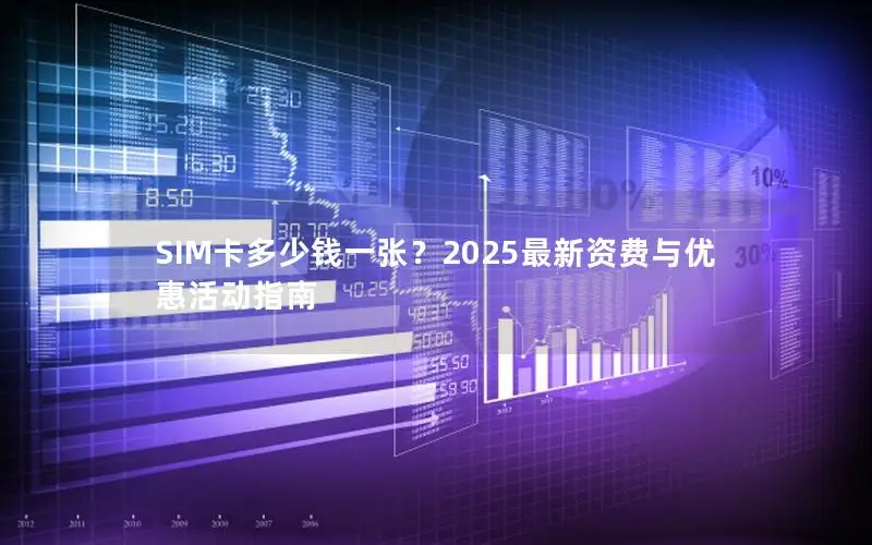 SIM卡多少钱一张？2025最新资费与优惠活动指南