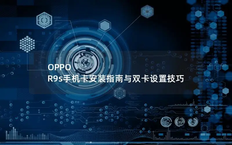 OPPO R9s手机卡安装指南与双卡设置技巧