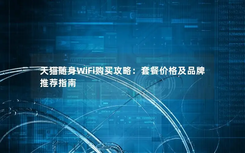 天猫随身WiFi购买攻略：套餐价格及品牌推荐指南
