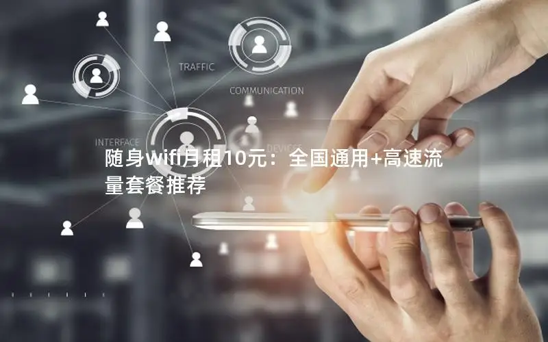 随身wifi月租10元：全国通用+高速流量套餐推荐
