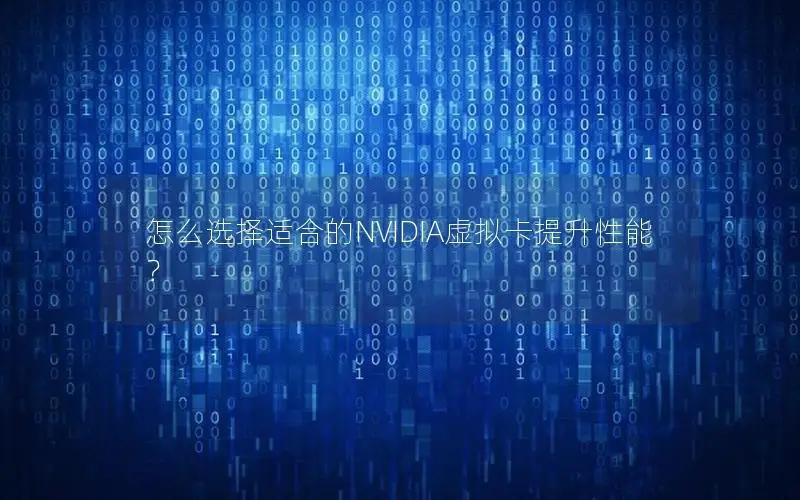 怎么选择适合的NVIDIA虚拟卡提升性能？