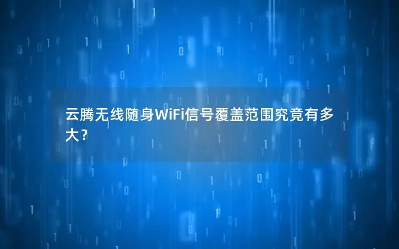 云腾无线随身WiFi信号覆盖范围究竟有多大？