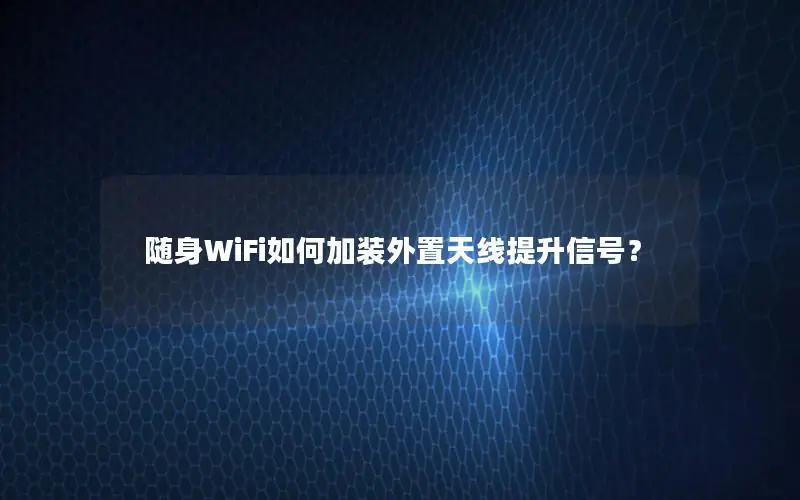 随身WiFi如何加装外置天线提升信号？