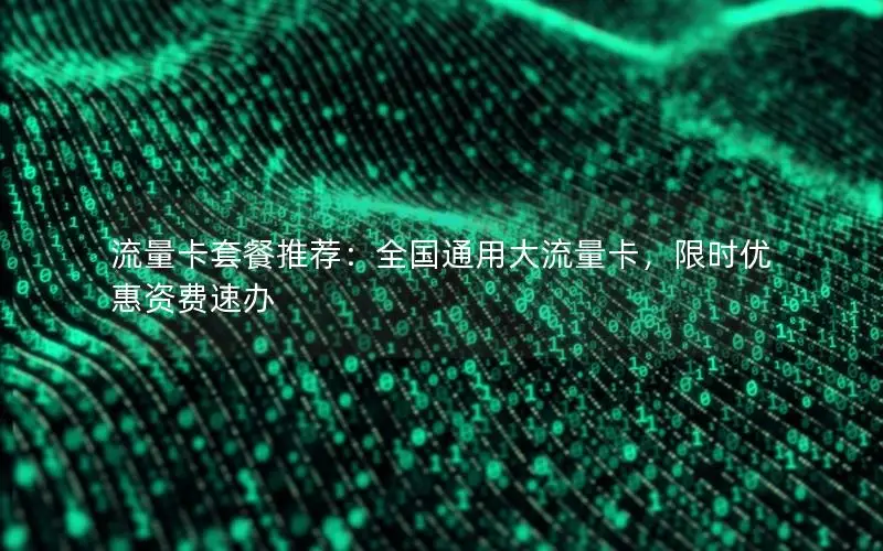 流量卡套餐推荐：全国通用大流量卡，限时优惠资费速办