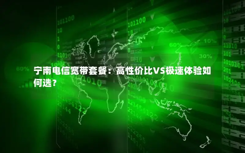 宁南电信宽带套餐：高性价比VS极速体验如何选？