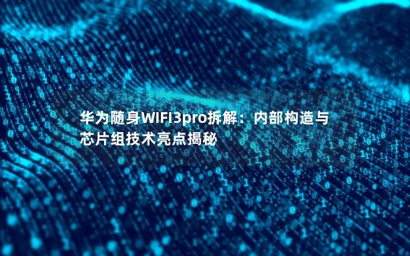 华为随身WIFI3pro拆解：内部构造与芯片组技术亮点揭秘