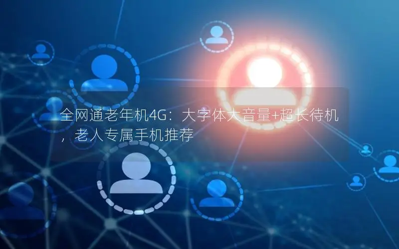 全网通老年机4G：大字体大音量+超长待机，老人专属手机推荐