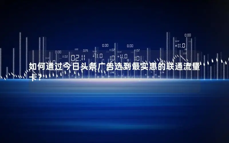如何通过今日头条广告选到最实惠的联通流量卡？