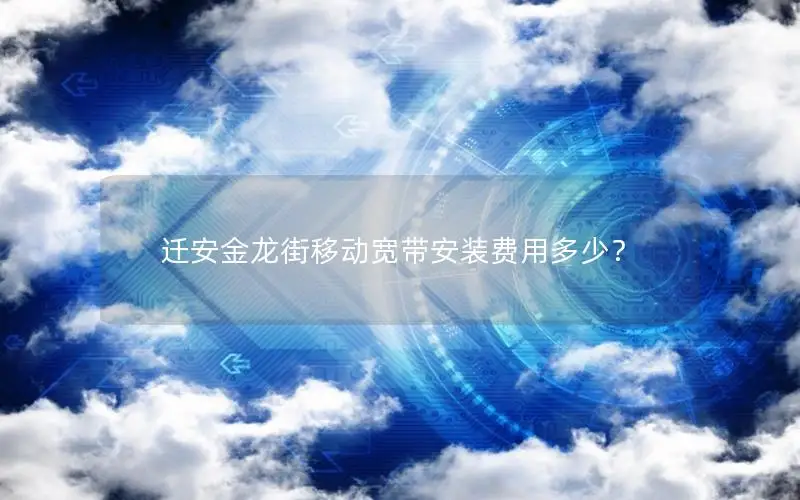 迁安金龙街移动宽带安装费用多少？