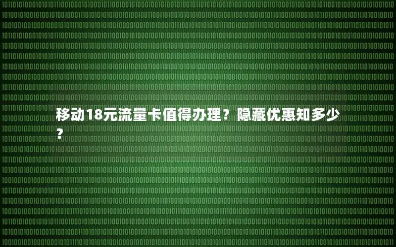 移动18元流量卡值得办理？隐藏优惠知多少？
