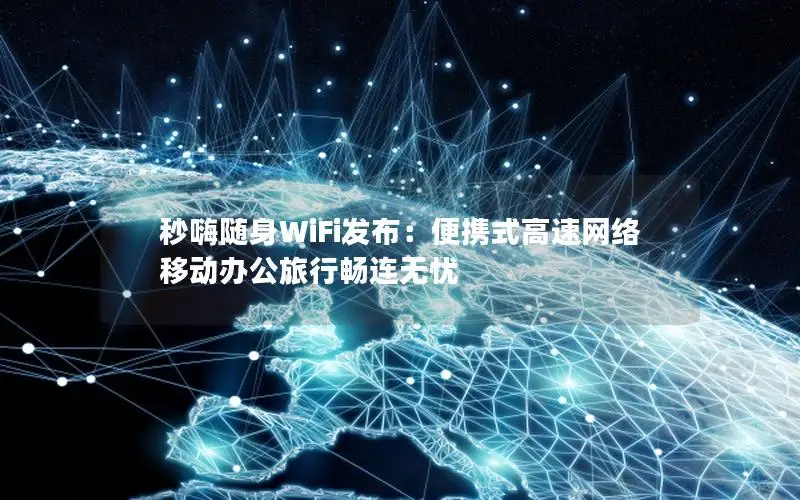 秒嗨随身WiFi发布：便携式高速网络 移动办公旅行畅连无忧