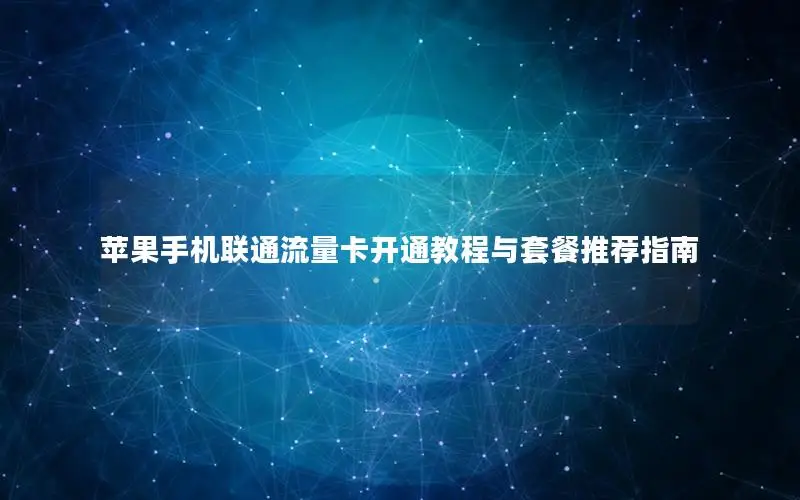 苹果手机联通流量卡开通教程与套餐推荐指南