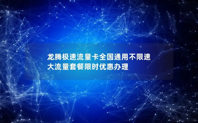 龙腾极速流量卡全国通用不限速 大流量套餐限时优惠办理