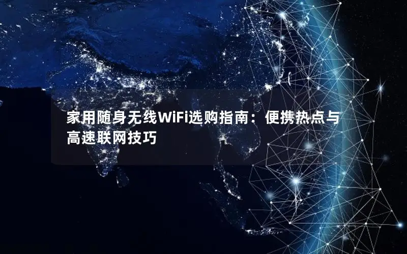 家用随身无线WiFi选购指南：便携热点与高速联网技巧