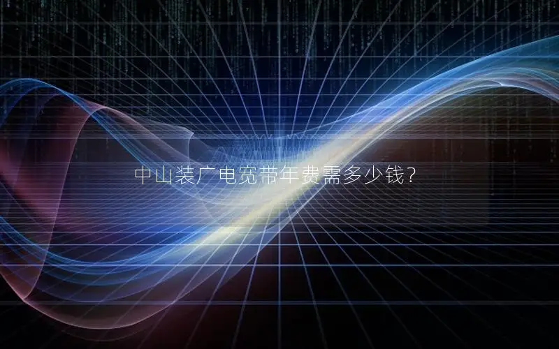 中山装广电宽带年费需多少钱？