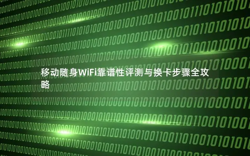 移动随身WiFi靠谱性评测与换卡步骤全攻略