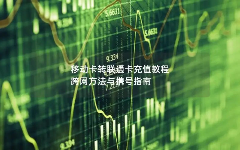 移动卡转联通卡充值教程 跨网方法与携号指南