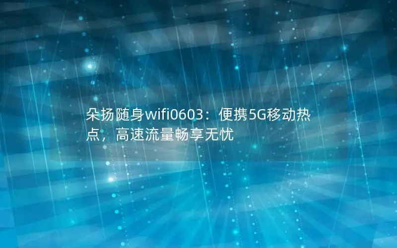 朵扬随身wifi0603：便携5G移动热点，高速流量畅享无忧