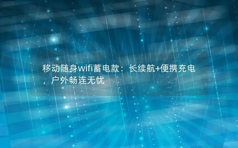 移动随身wifi蓄电款：长续航+便携充电，户外畅连无忧