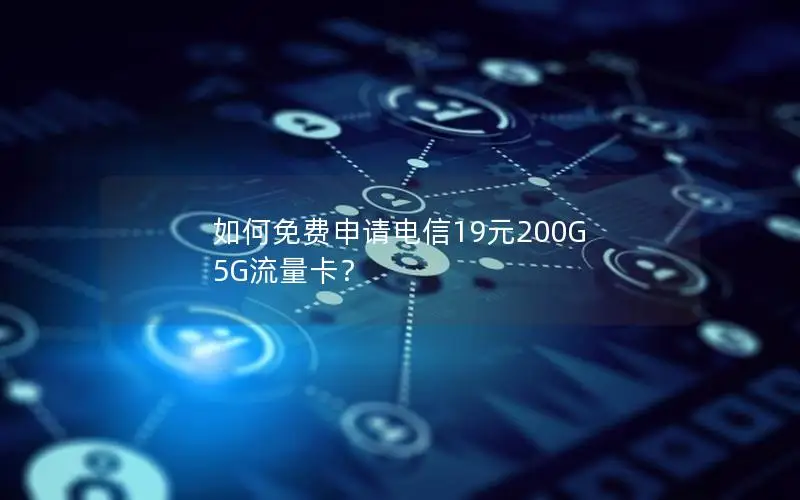 如何免费申请电信19元200G 5G流量卡？