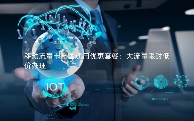 移动流量卡全国通用优惠套餐：大流量限时低价办理