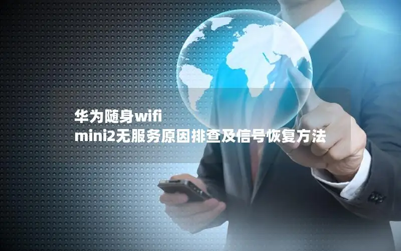 华为随身wifi mini2无服务原因排查及信号恢复方法