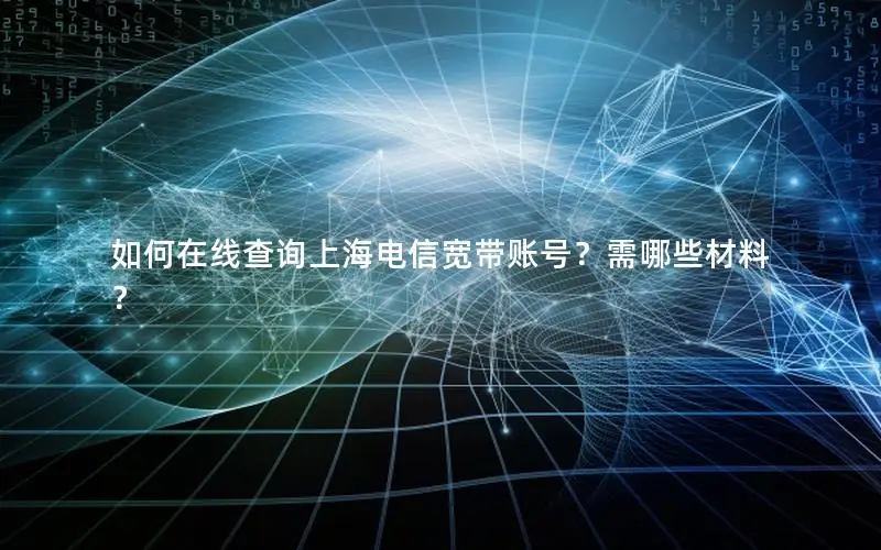 如何在线查询上海电信宽带账号？需哪些材料？