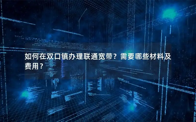 如何在双口镇办理联通宽带？需要哪些材料及费用？