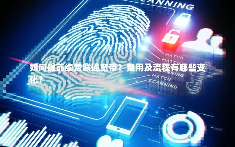 如何提前续费联通宽带？费用及流程有哪些变化？