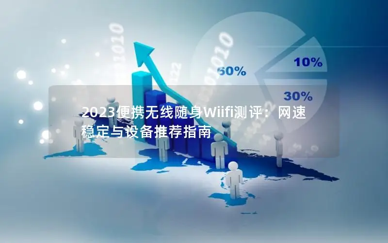 2023便携无线随身Wiifi测评：网速稳定与设备推荐指南