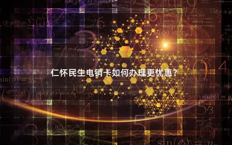 仁怀民生电销卡如何办理更优惠？