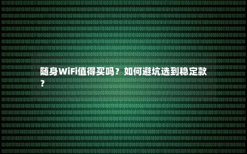 随身WiFi值得买吗？如何避坑选到稳定款？