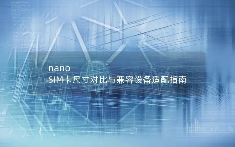 nano SIM卡尺寸对比与兼容设备适配指南