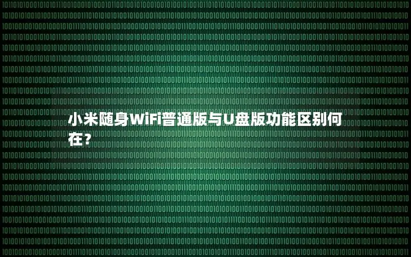 小米随身WiFi普通版与U盘版功能区别何在？