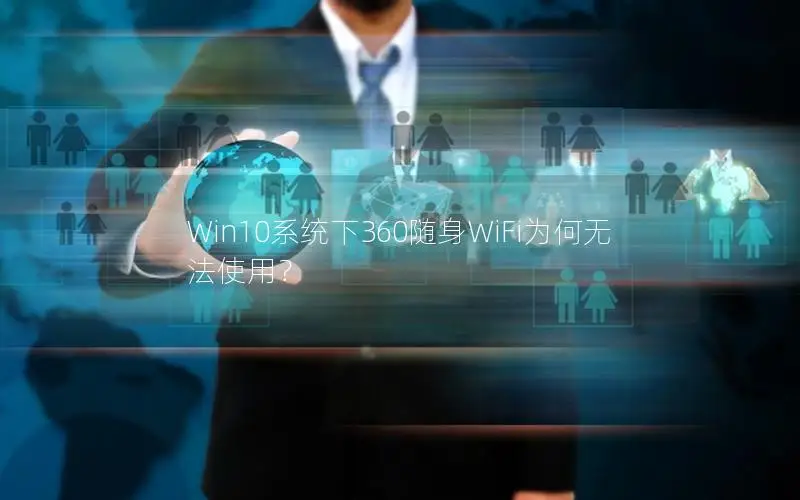 Win10系统下360随身WiFi为何无法使用？