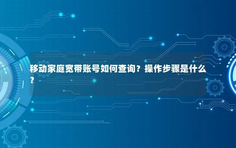 移动家庭宽带账号如何查询？操作步骤是什么？